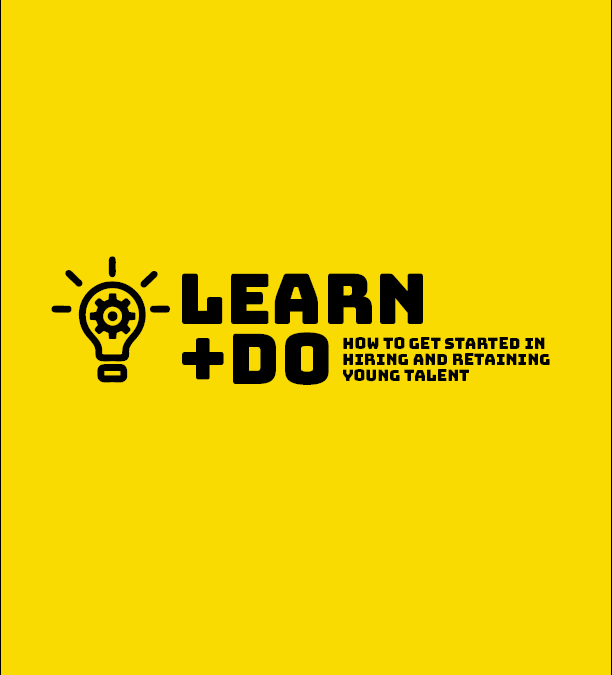 Learn & Do. How to hire, onboard, and retain young talent.